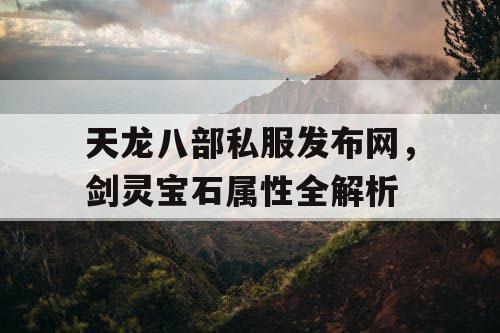 天龙八部私服发布网，剑灵宝石属性全解析