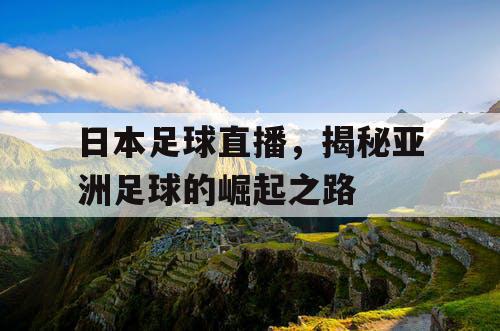 日本足球直播，揭秘亚洲足球的崛起之路