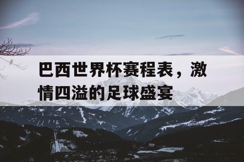 巴西世界杯赛程表，激情四溢的足球盛宴