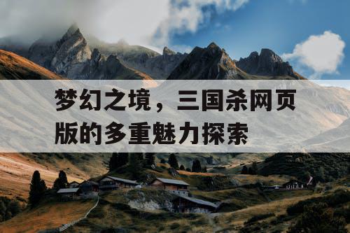 梦幻之境，三国杀网页版的多重魅力探索