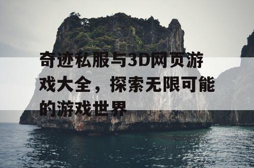 奇迹私服与3D网页游戏大全，探索无限可能的游戏世界