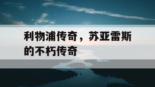 利物浦传奇，苏亚雷斯的不朽传奇