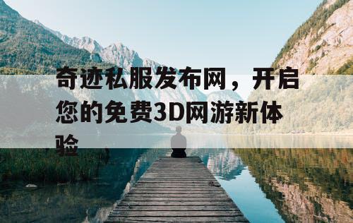 奇迹私服发布网，开启您的免费3D网游新体验