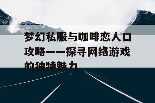 梦幻私服与咖啡恋人口攻略——探寻网络游戏的独特魅力 梦幻私服与咖啡恋人口攻略——探寻网络游戏的独特魅力
