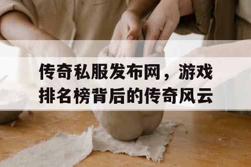 传奇私服发布网，游戏排名榜背后的传奇风云