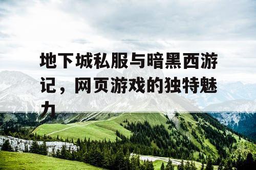 地下城私服与暗黑西游记，网页游戏的独特魅力