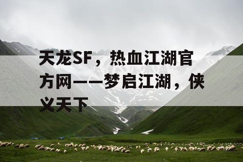 天龙SF，热血江湖官方网——梦启江湖，侠义天下