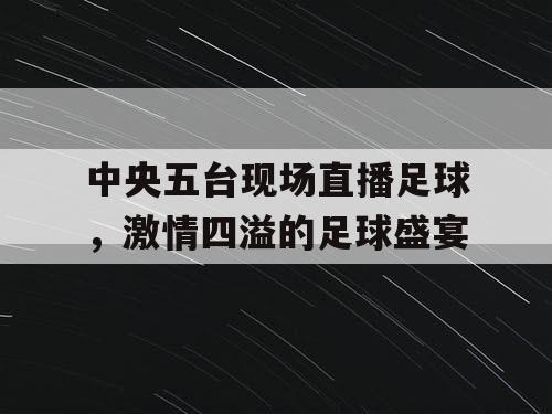 中央五台现场直播足球，激情四溢的足球盛宴