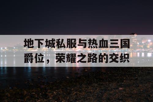 地下城私服与热血三国爵位，荣耀之路的交织