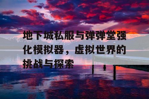 地下城私服与弹弹堂强化模拟器，虚拟世界的挑战与探索