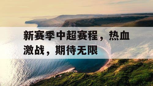 新赛季中超赛程，热血激战，期待无限