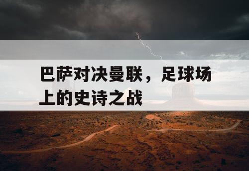 巴萨对决曼联，足球场上的史诗之战