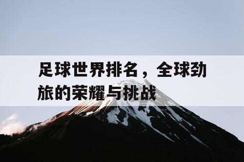 足球世界排名，全球劲旅的荣耀与挑战