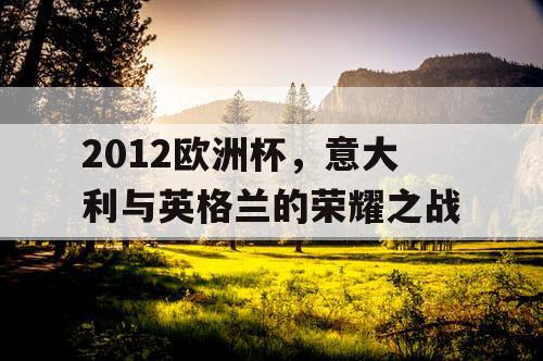 2012欧洲杯,意大利与英格兰的荣耀之战 2012欧洲杯,意大利与英格兰的荣耀之战