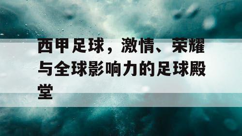 西甲足球，激情、荣耀与全球影响力的足球殿堂