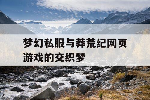 梦幻私服与莽荒纪网页游戏的交织梦