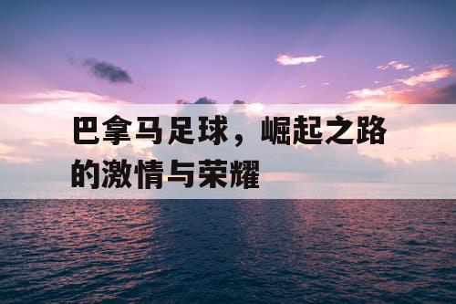 巴拿马足球，崛起之路的激情与荣耀