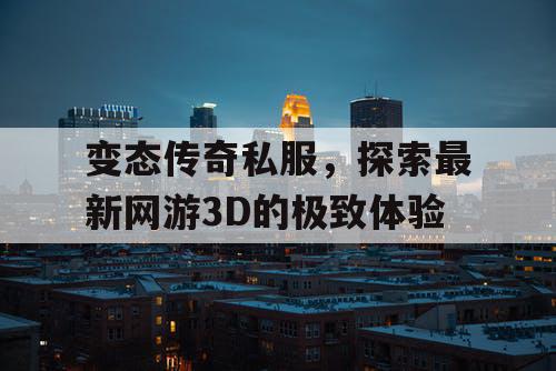 变态传奇私服，探索最新网游3D的极致体验