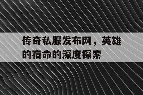传奇私服发布网，英雄的宿命的深度探索