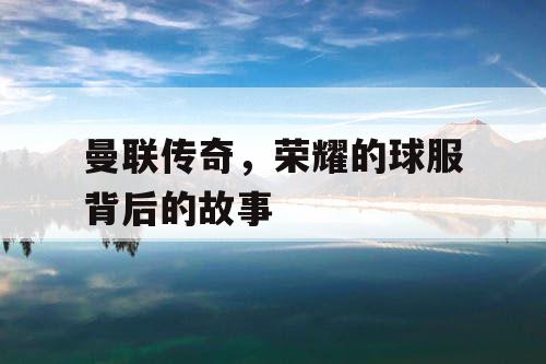曼联传奇，荣耀的球服背后的故事