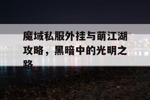 魔域私服外挂与萌江湖攻略，黑暗中的光明之路