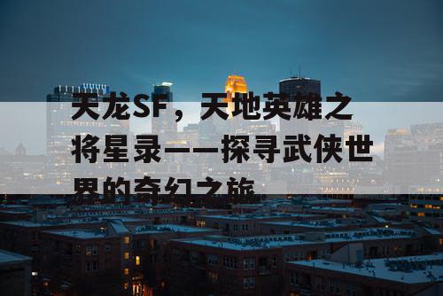 天龙SF，天地英雄之将星录——探寻武侠世界的奇幻之旅