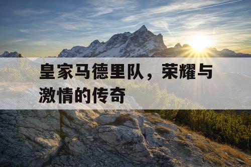 皇家马德里队，荣耀与激情的传奇