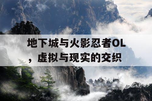 地下城与火影忍者OL,虚拟与现实的交织 地下城与火影忍者OL,虚拟与现实的交织
