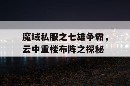 魔域私服之七雄争霸,云中重楼布阵之探秘 魔域私服之七雄争霸,云中重楼布阵之探秘