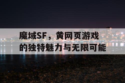 魔域SF，黄网页游戏的独特魅力与无限可能