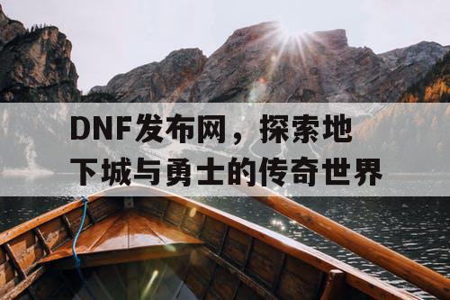DNF发布网，探索地下城与勇士的传奇世界