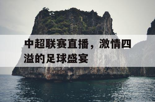 中超联赛直播，激情四溢的足球盛宴