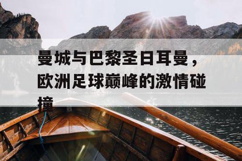 曼城与巴黎圣日耳曼，欧洲足球巅峰的激情碰撞