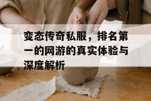 变态传奇私服，排名第一的网游的真实体验与深度解析