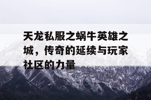 天龙私服之蜗牛英雄之城，传奇的延续与玩家社区的力量
