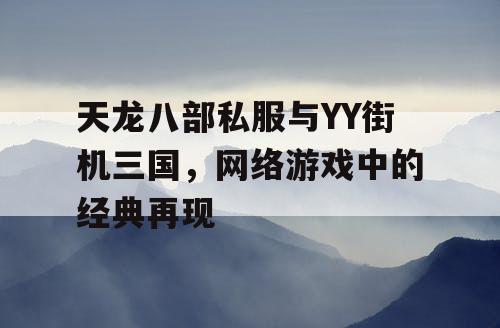 天龙八部私服与YY街机三国，网络游戏中的经典再现