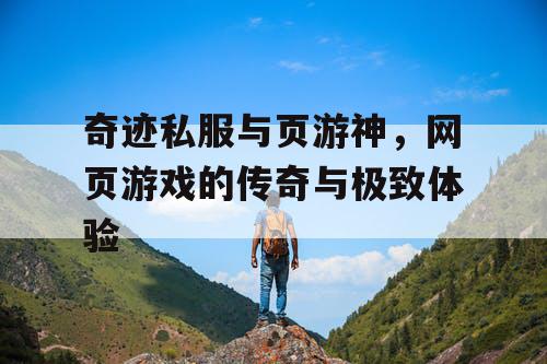 奇迹私服与页游神，网页游戏的传奇与极致体验