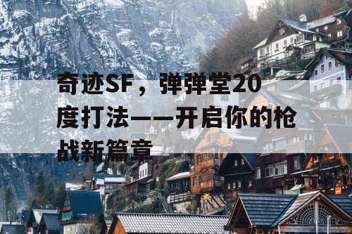 奇迹SF，弹弹堂20度打法——开启你的枪战新篇章