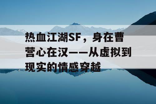 热血江湖SF，身在曹营心在汉——从虚拟到现实的情感穿越