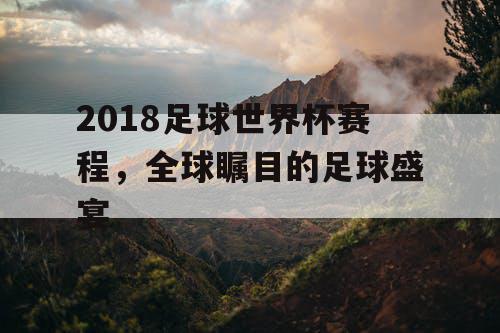2018足球世界杯赛程，全球瞩目的足球盛宴