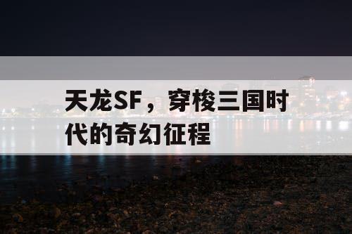 天龙SF，穿梭三国时代的奇幻征程