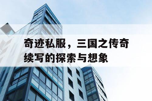 奇迹私服，三国之传奇续写的探索与想象