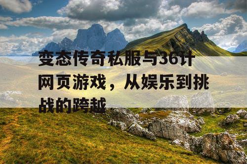 变态传奇私服与36计网页游戏，从娱乐到挑战的跨越