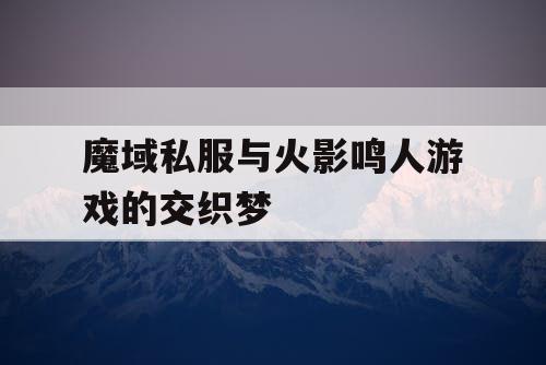 魔域私服与火影鸣人游戏的交织梦