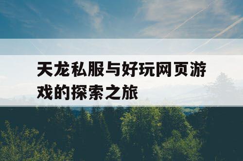 天龙私服与好玩网页游戏的探索之旅