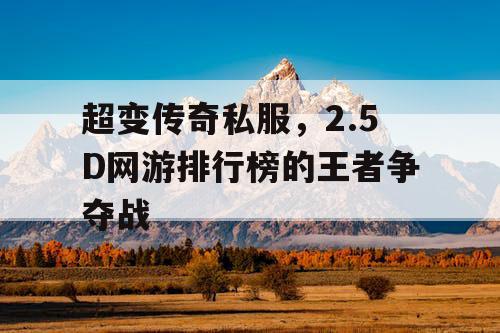 超变传奇私服，2.5D网游排行榜的王者争夺战