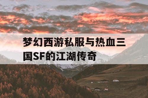 梦幻西游私服与热血三国SF的江湖传奇