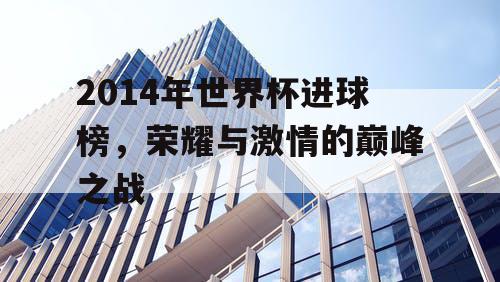 2014年世界杯进球榜，荣耀与激情的巅峰之战