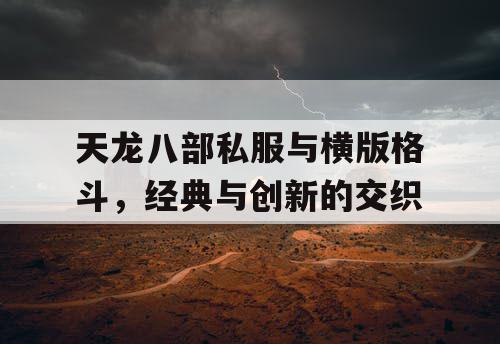 天龙八部私服与横版格斗，经典与创新的交织