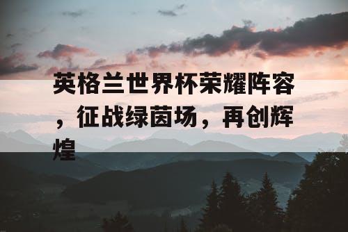 英格兰世界杯荣耀阵容，征战绿茵场，再创辉煌